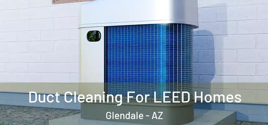 Duct Cleaning For LEED Homes Glendale - AZ