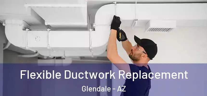  Flexible Ductwork Replacement Glendale - AZ